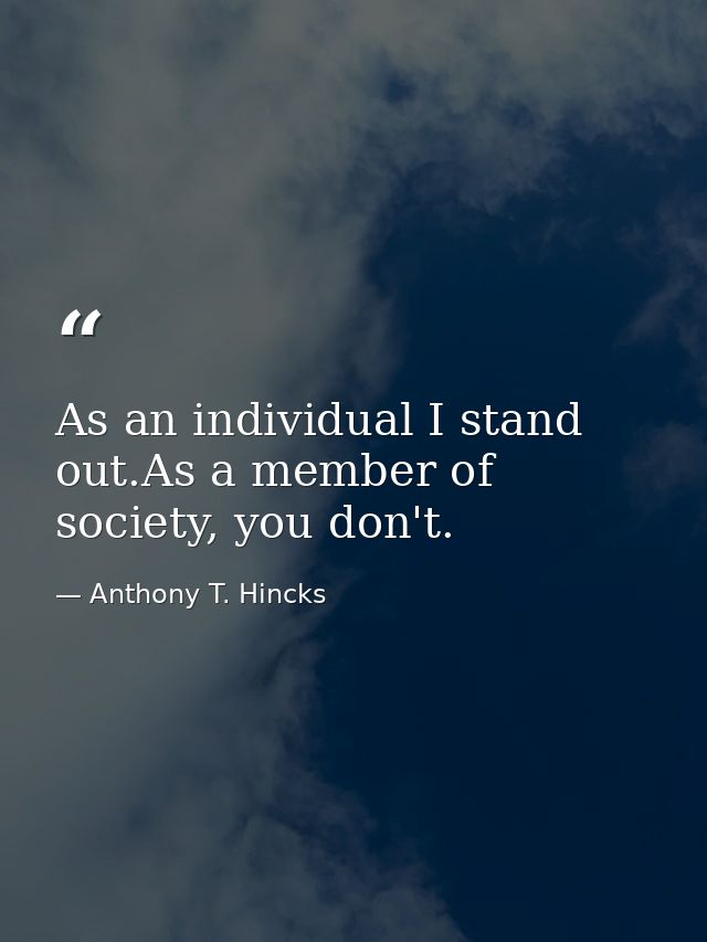 As an individual I stand out.As a member of society, you don't. — Anthony T. Hincks