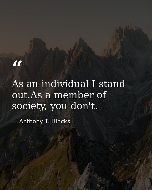 As an individual I stand out.As a member of society, you don't. — Anthony T. Hincks