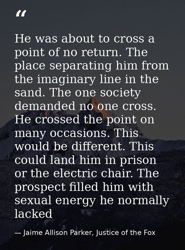 He was about to cross a point of no return. The place separating him from the imaginary line in the sand. The one societ — Jaime Allison Parker, Justice of the Fox
