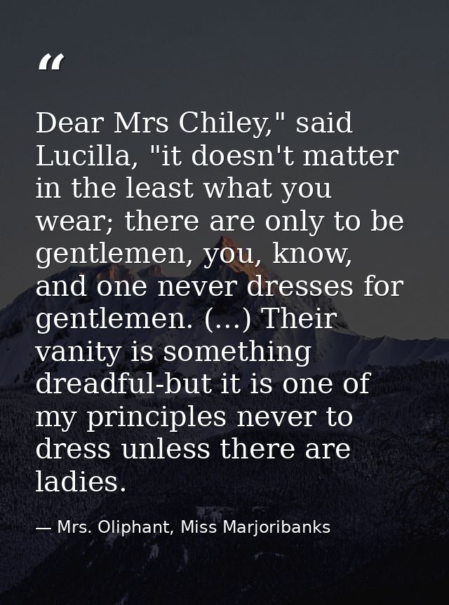 Dear Mrs Chiley," said Lucilla, "it doesn't matter in the least what you wear; there are only to be gentlemen, you, know — Mrs. Oliphant, Miss Marjoribanks