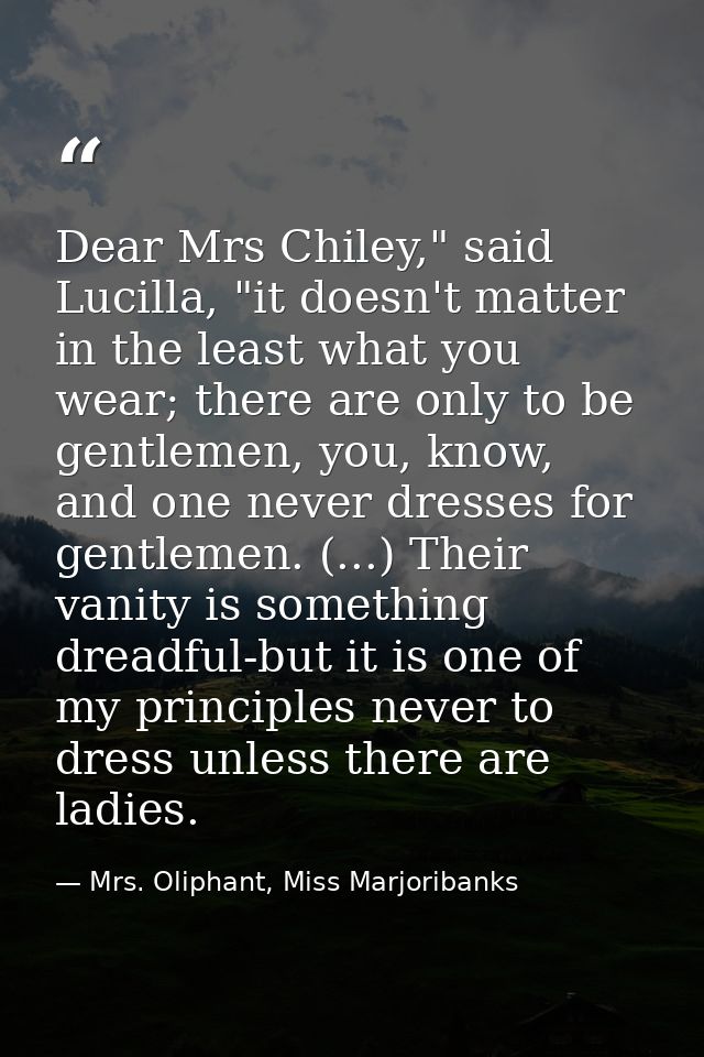 Dear Mrs Chiley," said Lucilla, "it doesn't matter in the least what you wear; there are only to be gentlemen, you, know — Mrs. Oliphant, Miss Marjoribanks