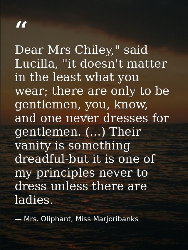 Dear Mrs Chiley," said Lucilla, "it doesn't matter in the least what you wear; there are only to be gentlemen, you, know — Mrs. Oliphant, Miss Marjoribanks