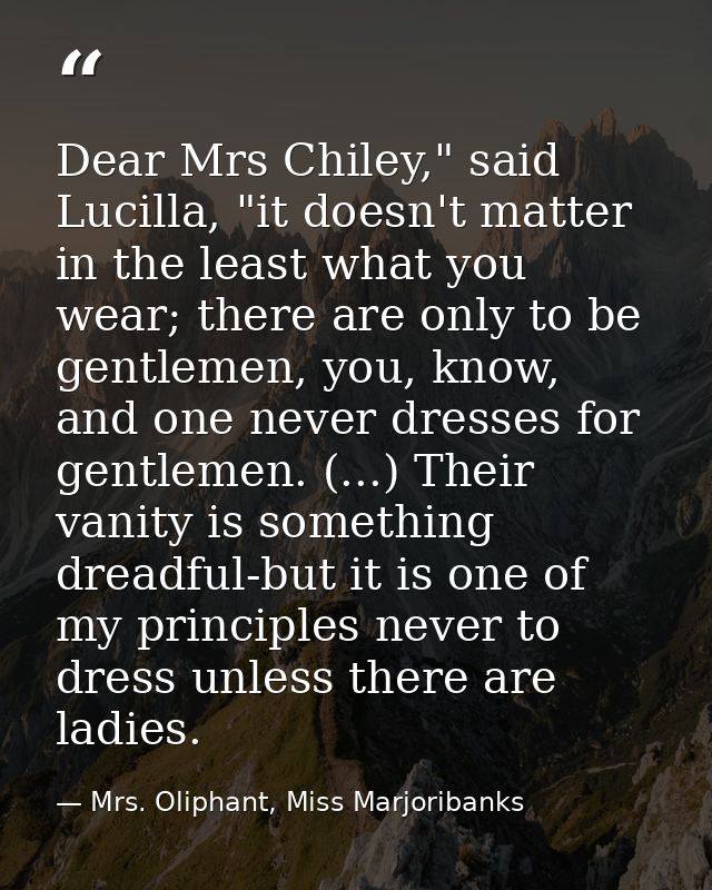 Dear Mrs Chiley," said Lucilla, "it doesn't matter in the least what you wear; there are only to be gentlemen, you, know — Mrs. Oliphant, Miss Marjoribanks