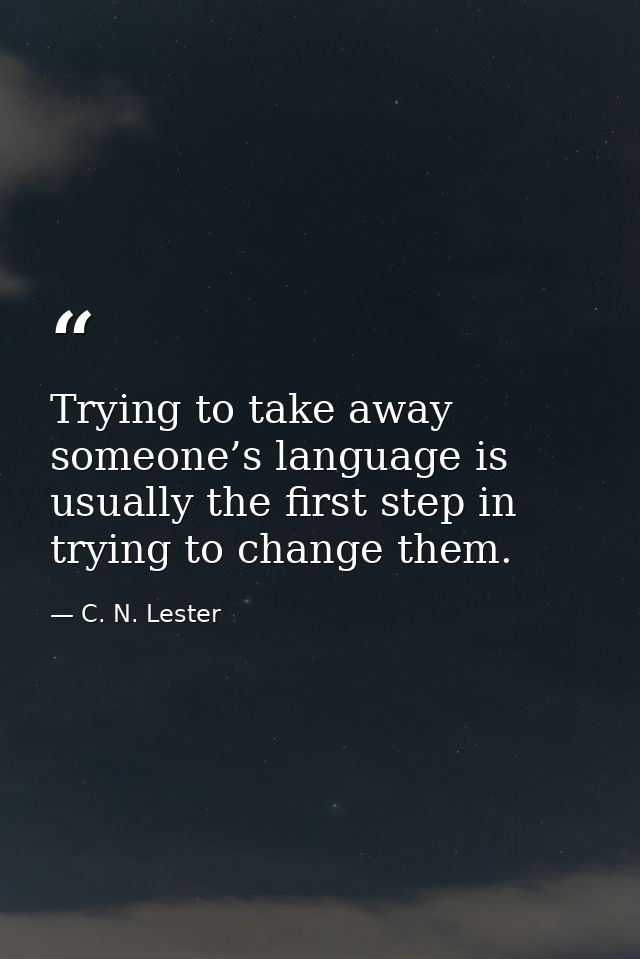 Trying to take away someone’s language is usually the first step in trying to change them. — C. N. Lester