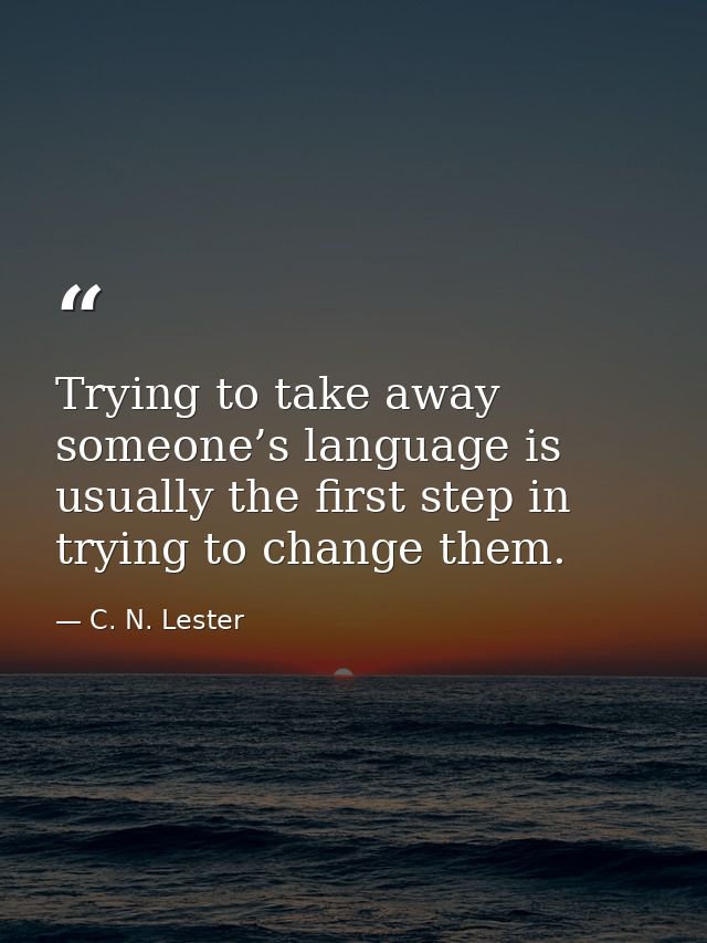 Trying to take away someone’s language is usually the first step in trying to change them. — C. N. Lester
