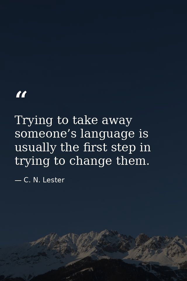 Trying to take away someone’s language is usually the first step in trying to change them. — C. N. Lester