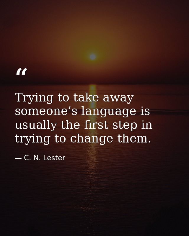 Trying to take away someone’s language is usually the first step in trying to change them. — C. N. Lester