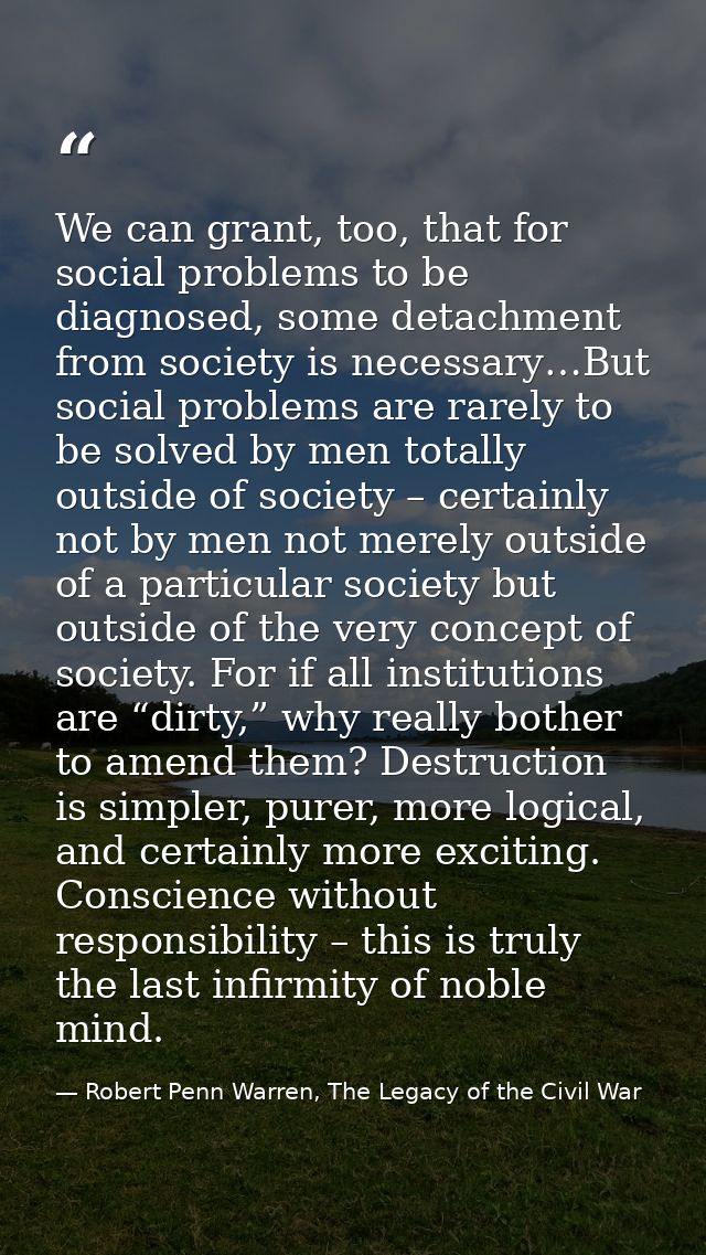 We can grant, too, that for social problems to be diagnosed, some detachment from society is necessary…But social proble — Robert Penn Warren, The Legacy of the Civil War