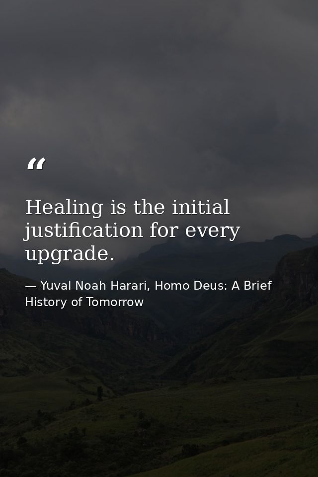 Healing is the initial justification for every upgrade. — Yuval Noah Harari, Homo Deus: A Brief History of Tomorrow