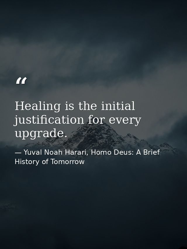 Healing is the initial justification for every upgrade. — Yuval Noah Harari, Homo Deus: A Brief History of Tomorrow