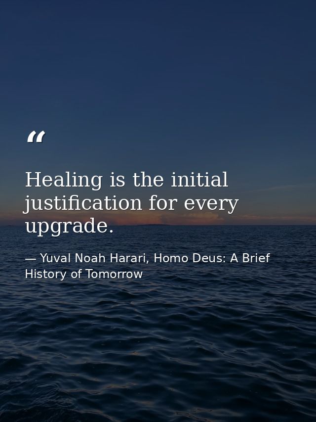 Healing is the initial justification for every upgrade. — Yuval Noah Harari, Homo Deus: A Brief History of Tomorrow