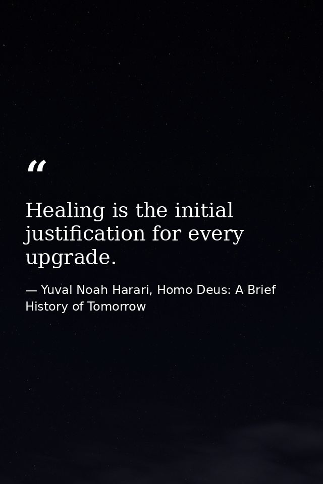 Healing is the initial justification for every upgrade. — Yuval Noah Harari, Homo Deus: A Brief History of Tomorrow