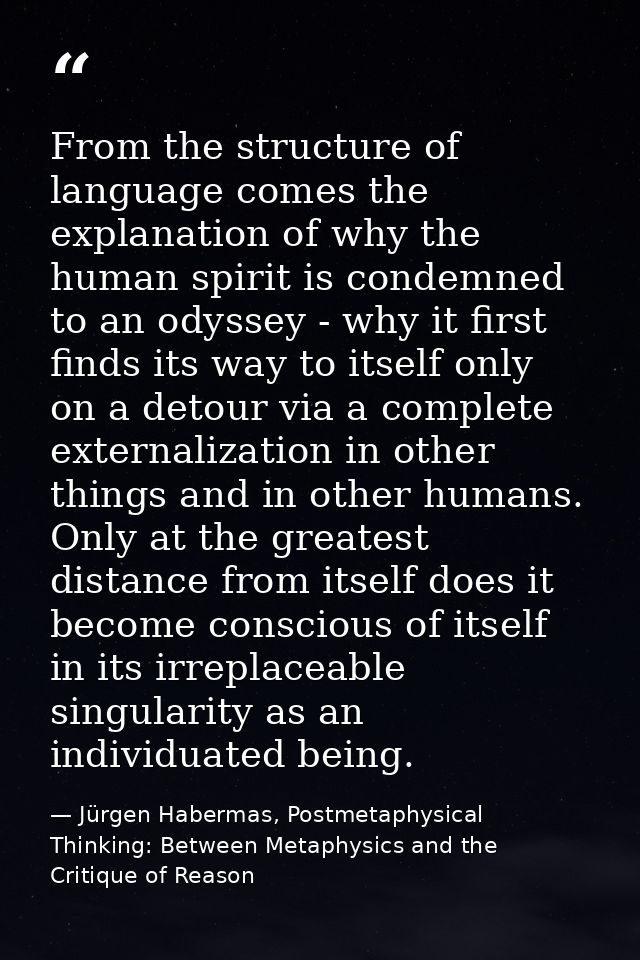 From the structure of language comes the explanation of why the human spirit is condemned to an odyssey - why it first f — Jürgen Habermas, Postmetaphysical Thinking: Between Metaphysics and the Critique of Reason