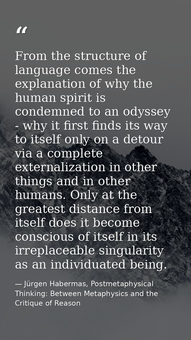 From the structure of language comes the explanation of why the human spirit is condemned to an odyssey - why it first f — Jürgen Habermas, Postmetaphysical Thinking: Between Metaphysics and the Critique of Reason