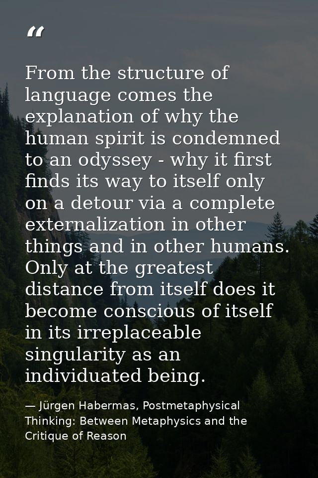 From the structure of language comes the explanation of why the human spirit is condemned to an odyssey - why it first f — Jürgen Habermas, Postmetaphysical Thinking: Between Metaphysics and the Critique of Reason