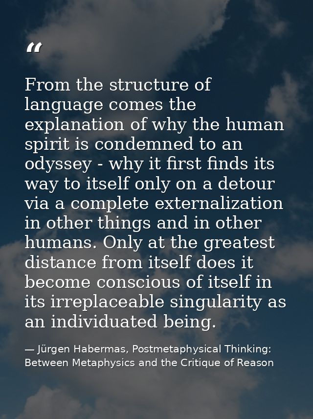 From the structure of language comes the explanation of why the human spirit is condemned to an odyssey - why it first f — Jürgen Habermas, Postmetaphysical Thinking: Between Metaphysics and the Critique of Reason