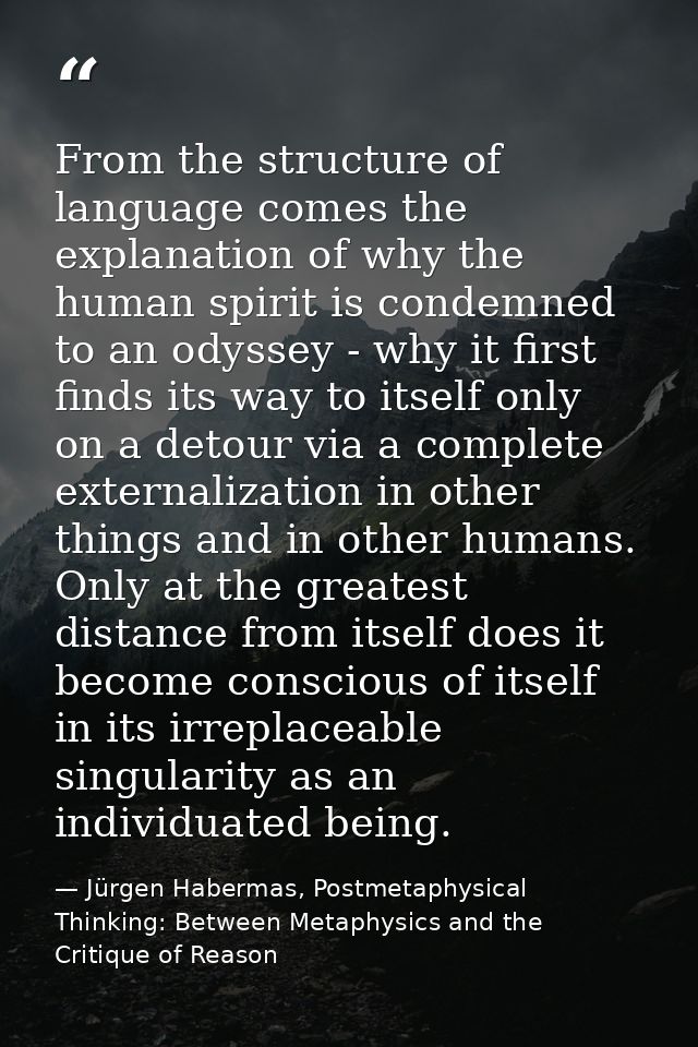 From the structure of language comes the explanation of why the human spirit is condemned to an odyssey - why it first f — Jürgen Habermas, Postmetaphysical Thinking: Between Metaphysics and the Critique of Reason