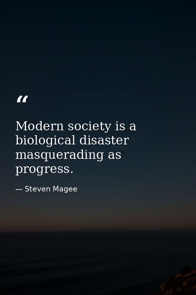 Modern society is a biological disaster masquerading as progress. — Steven Magee