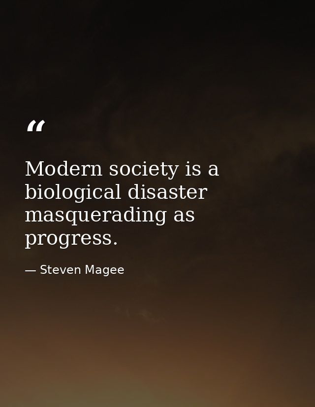 Modern society is a biological disaster masquerading as progress. — Steven Magee