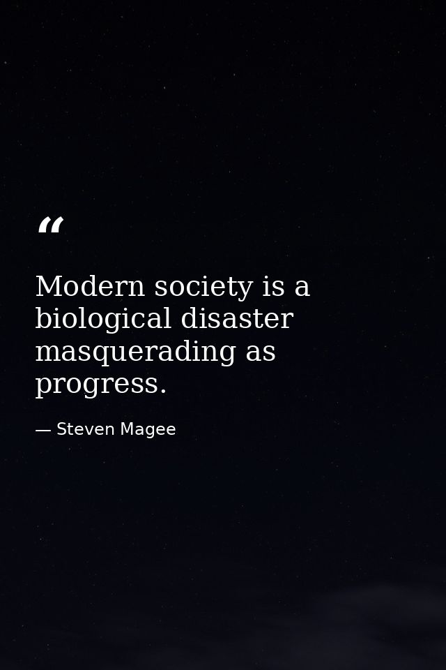 Modern society is a biological disaster masquerading as progress. — Steven Magee