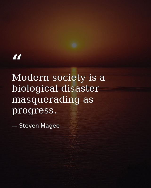 Modern society is a biological disaster masquerading as progress. — Steven Magee