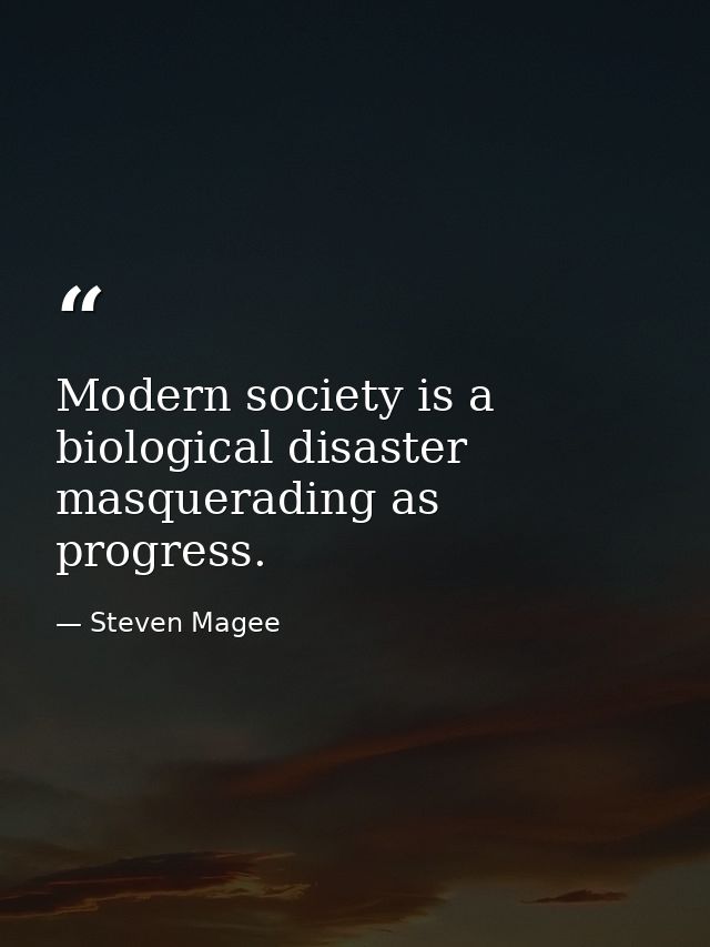 Modern society is a biological disaster masquerading as progress. — Steven Magee