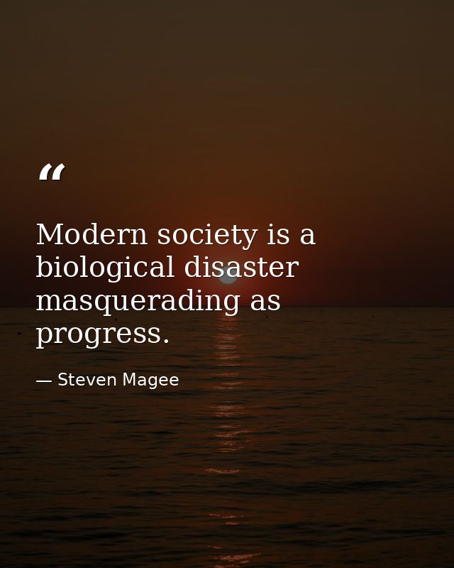 Modern society is a biological disaster masquerading as progress. — Steven Magee