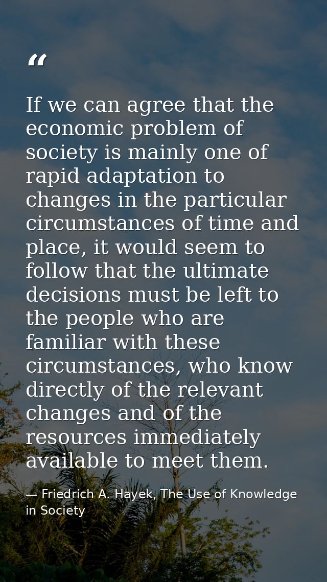 If we can agree that the economic problem of society is mainly one of rapid adaptation to changes in the particular circ — Friedrich A. Hayek, The Use of Knowledge in Society