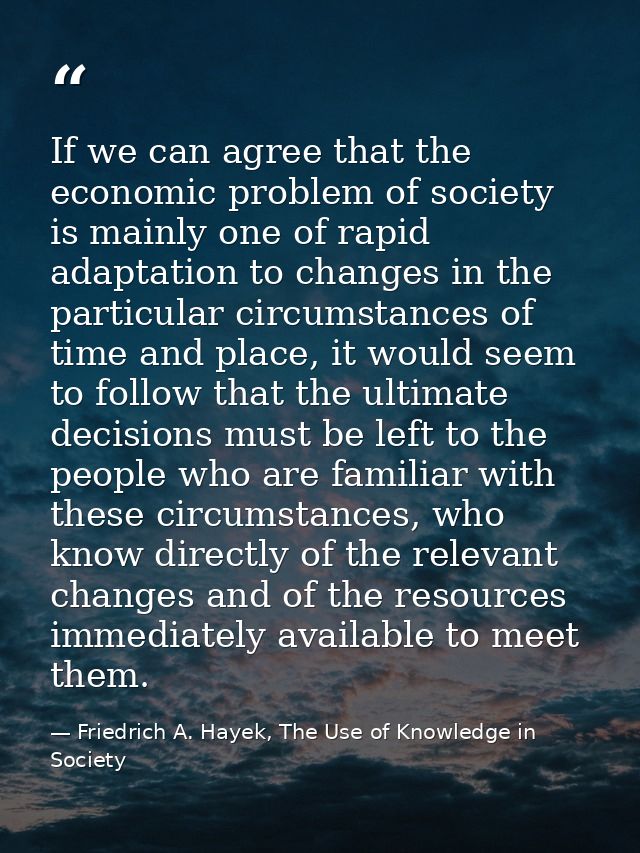 If we can agree that the economic problem of society is mainly one of rapid adaptation to changes in the particular circ — Friedrich A. Hayek, The Use of Knowledge in Society
