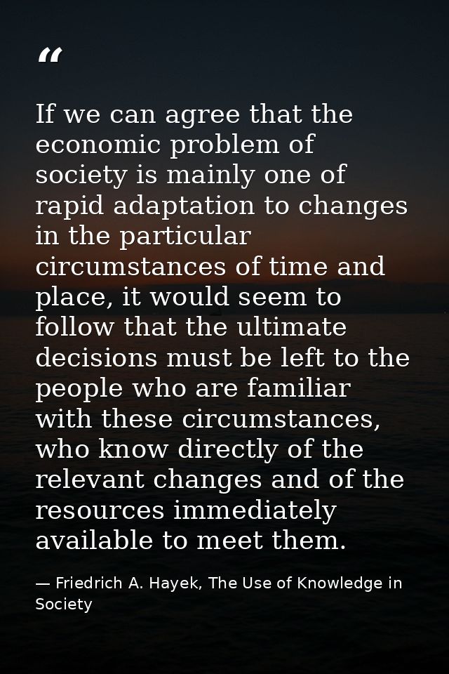 If we can agree that the economic problem of society is mainly one of rapid adaptation to changes in the particular circ — Friedrich A. Hayek, The Use of Knowledge in Society