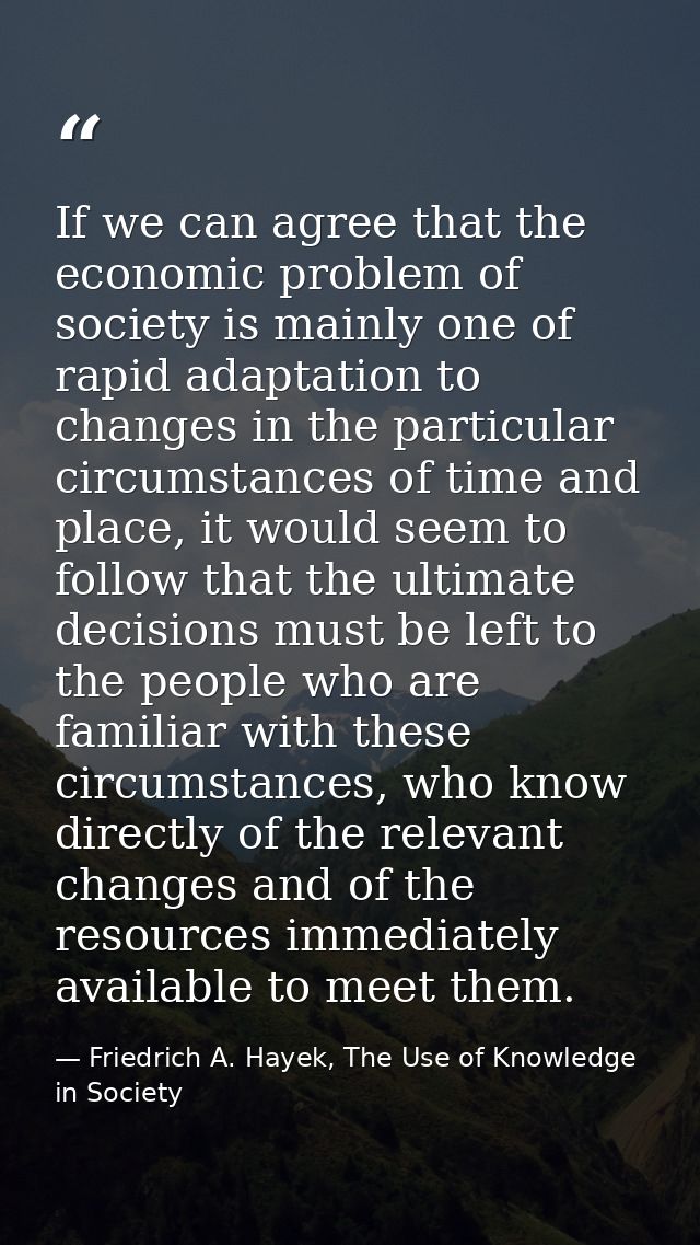 If we can agree that the economic problem of society is mainly one of rapid adaptation to changes in the particular circ — Friedrich A. Hayek, The Use of Knowledge in Society