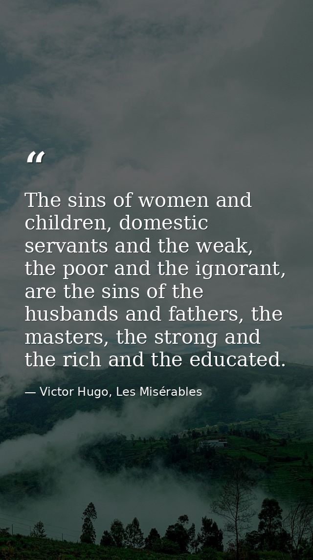 The sins of women and children, domestic servants and the weak, the poor and the ignorant, are the sins of the husbands  — Victor Hugo, Les Misérables