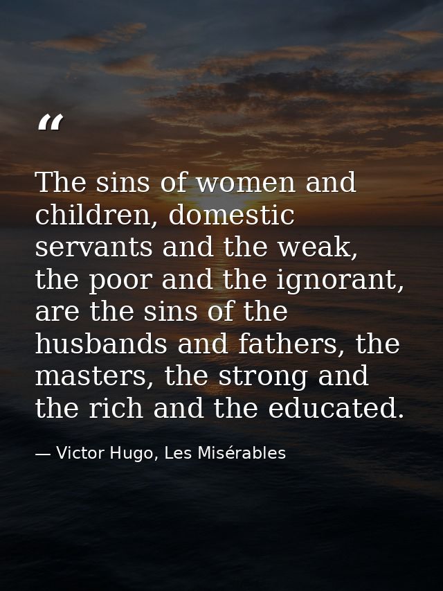 The sins of women and children, domestic servants and the weak, the poor and the ignorant, are the sins of the husbands  — Victor Hugo, Les Misérables