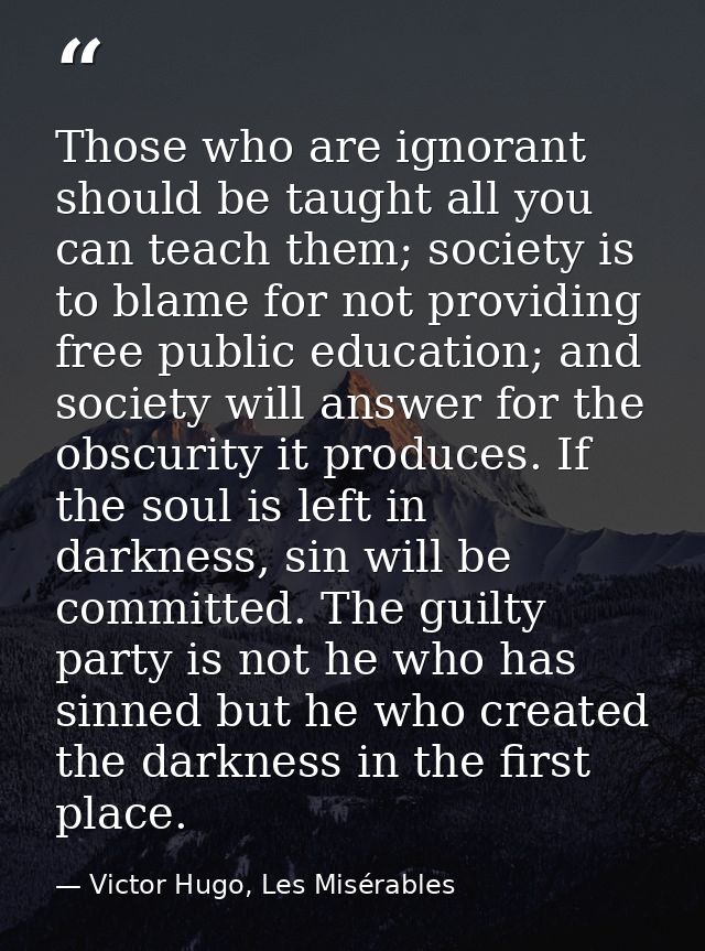 Those who are ignorant should be taught all you can teach them; society is to blame for not providing free public educat — Victor Hugo, Les Misérables
