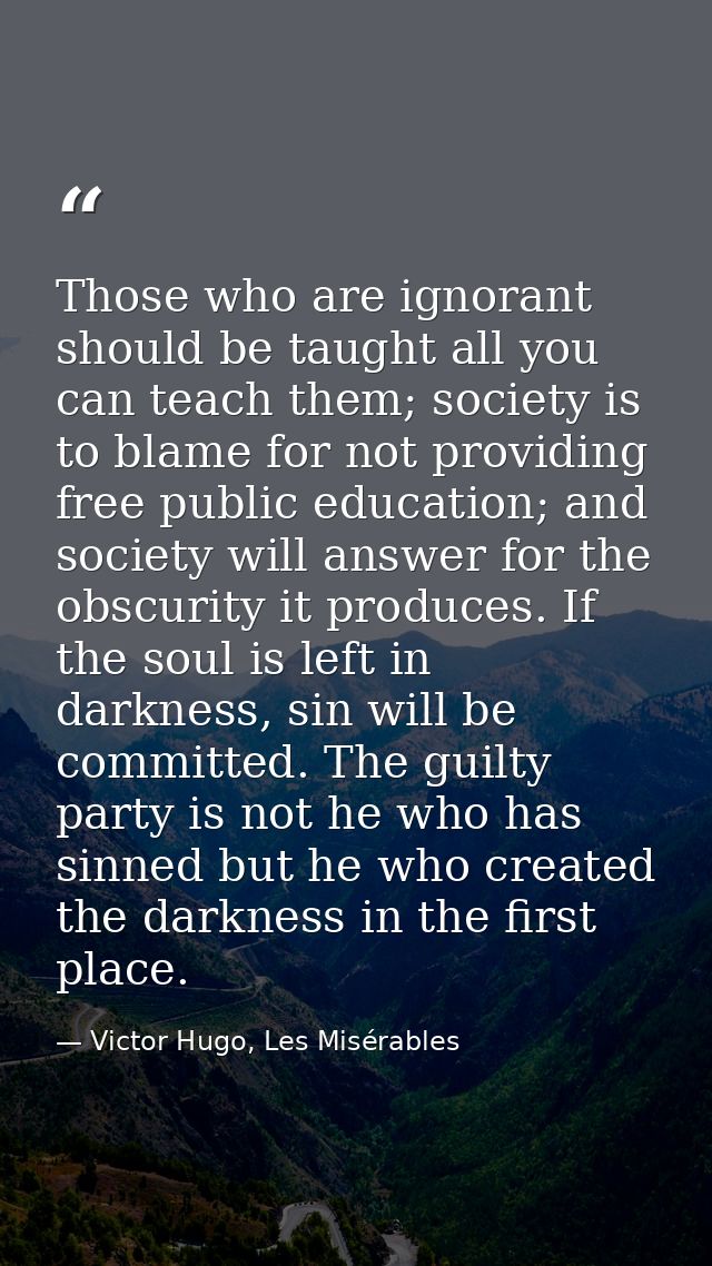 Those who are ignorant should be taught all you can teach them; society is to blame for not providing free public educat — Victor Hugo, Les Misérables
