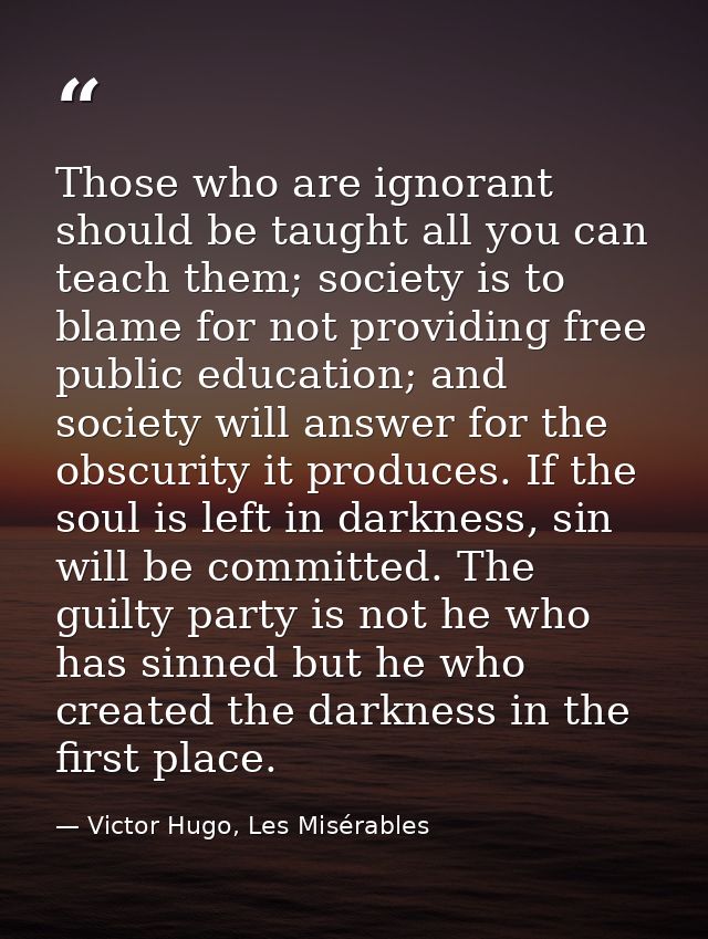 Those who are ignorant should be taught all you can teach them; society is to blame for not providing free public educat — Victor Hugo, Les Misérables