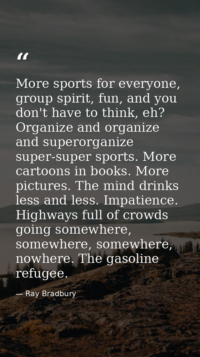 More sports for everyone, group spirit, fun, and you don't have to think, eh? Organize and organize and superorganize su — Ray Bradbury