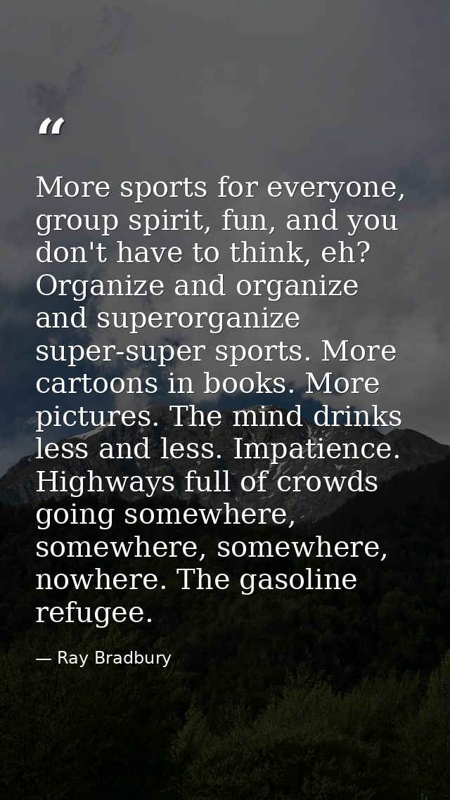 More sports for everyone, group spirit, fun, and you don't have to think, eh? Organize and organize and superorganize su — Ray Bradbury