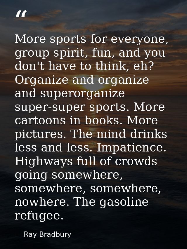 More sports for everyone, group spirit, fun, and you don't have to think, eh? Organize and organize and superorganize su — Ray Bradbury