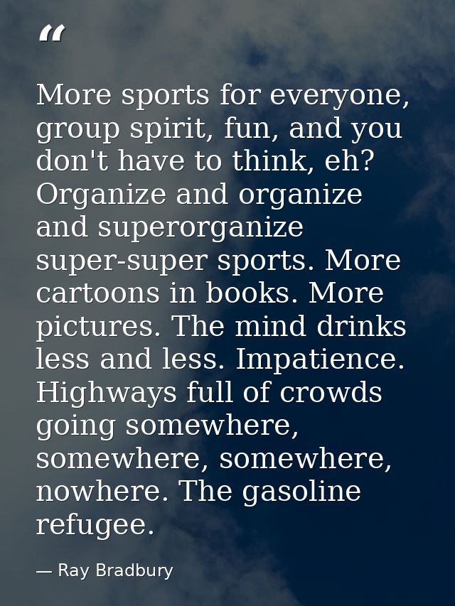 More sports for everyone, group spirit, fun, and you don't have to think, eh? Organize and organize and superorganize su — Ray Bradbury