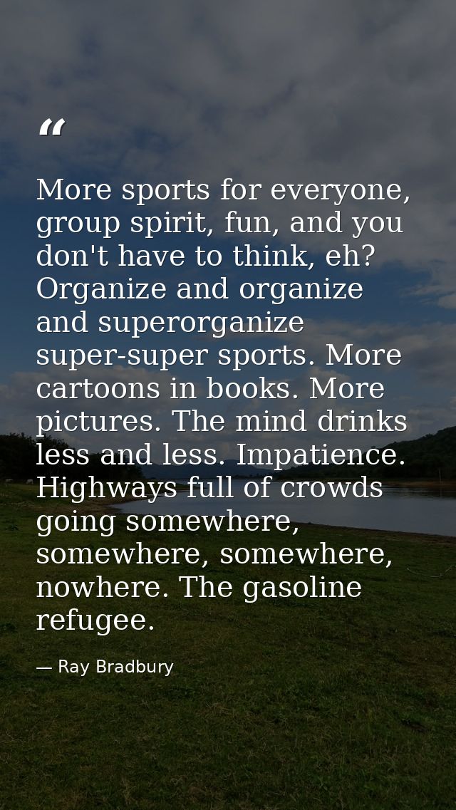 More sports for everyone, group spirit, fun, and you don't have to think, eh? Organize and organize and superorganize su — Ray Bradbury