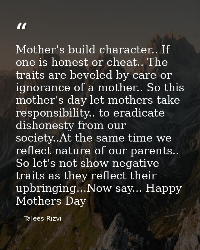 Mother's build character.. If one is honest or cheat.. The traits are beveled by care or ignorance of a mother.. So this — Talees Rizvi