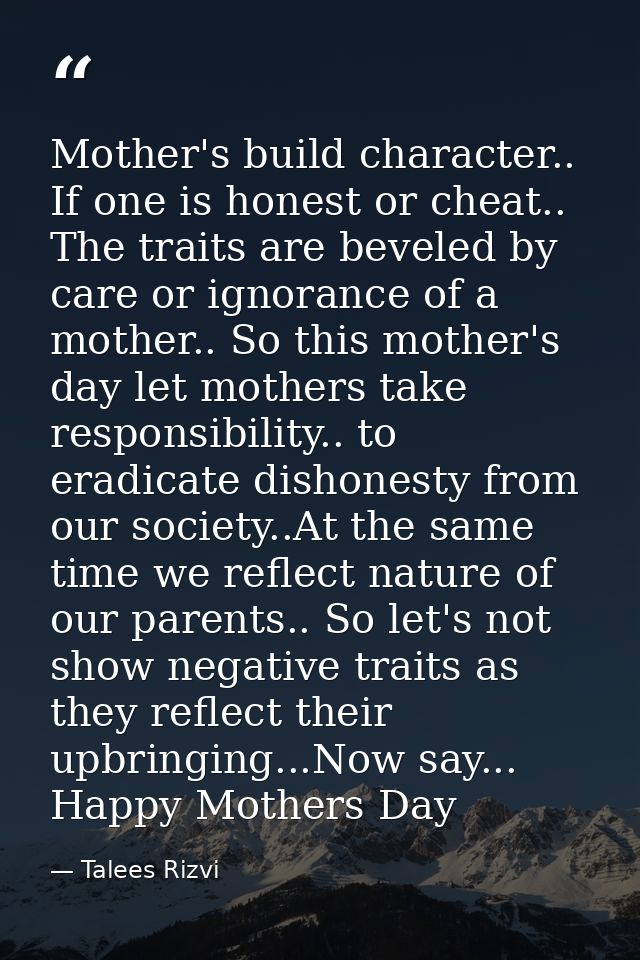 Mother's build character.. If one is honest or cheat.. The traits are beveled by care or ignorance of a mother.. So this — Talees Rizvi