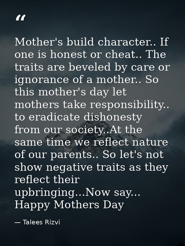 Mother's build character.. If one is honest or cheat.. The traits are beveled by care or ignorance of a mother.. So this — Talees Rizvi