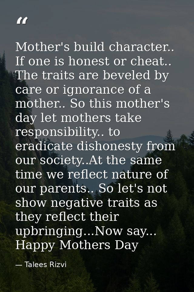 Mother's build character.. If one is honest or cheat.. The traits are beveled by care or ignorance of a mother.. So this — Talees Rizvi