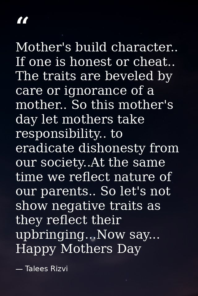 Mother's build character.. If one is honest or cheat.. The traits are beveled by care or ignorance of a mother.. So this — Talees Rizvi