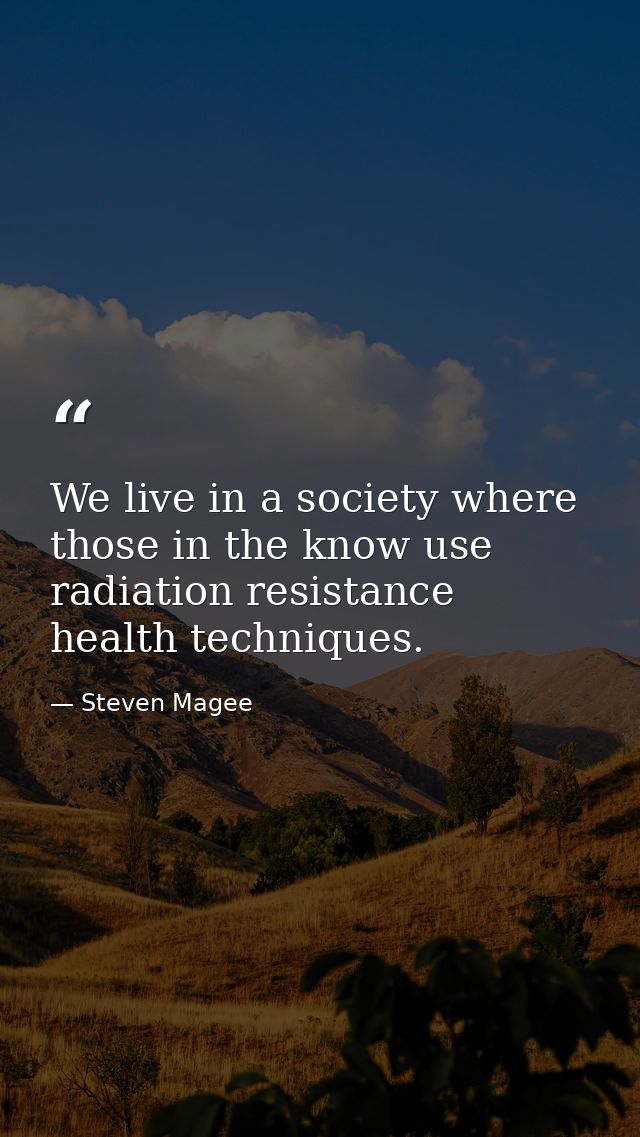 We live in a society where those in the know use radiation resistance health techniques. — Steven Magee