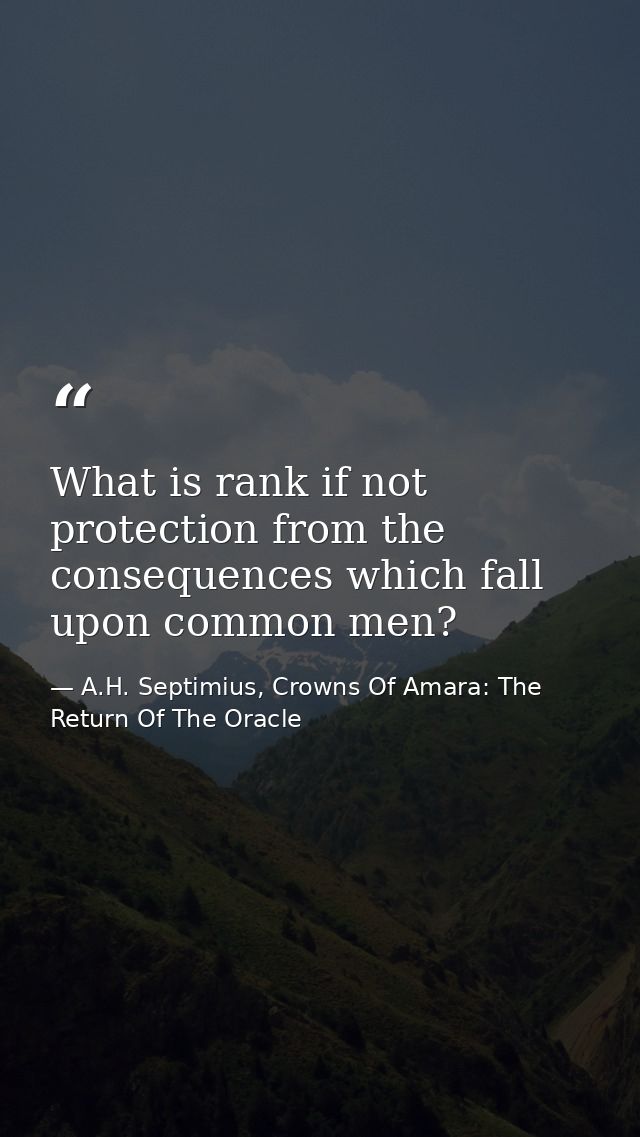 What is rank if not protection from the consequences which fall upon common men? — A.H. Septimius, Crowns Of Amara: The Return Of The Oracle