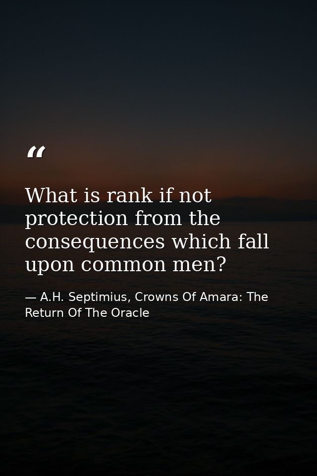 What is rank if not protection from the consequences which fall upon common men? — A.H. Septimius, Crowns Of Amara: The Return Of The Oracle