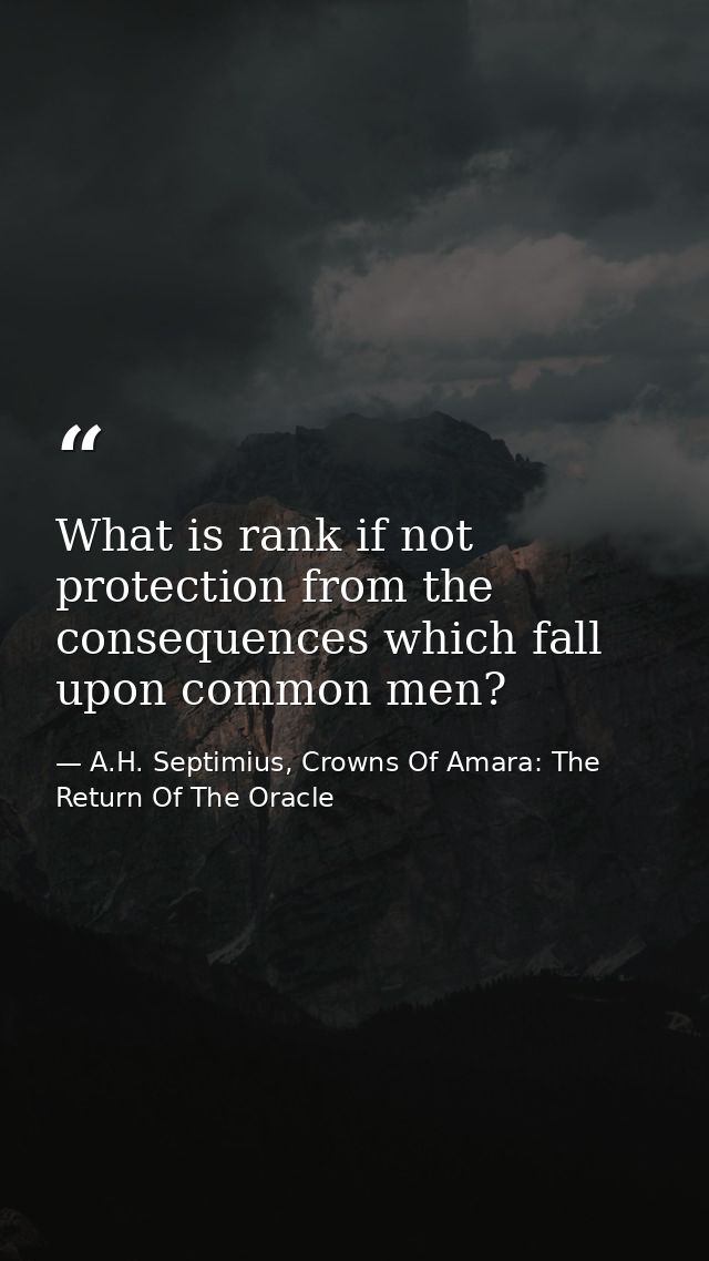 What is rank if not protection from the consequences which fall upon common men? — A.H. Septimius, Crowns Of Amara: The Return Of The Oracle